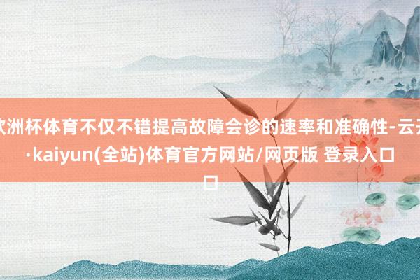 欧洲杯体育不仅不错提高故障会诊的速率和准确性-云开·kaiyun(全站)体育官方网站/网页版 登录入口