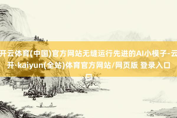开云体育(中国)官方网站无缝运行先进的AI小模子-云开·kaiyun(全站)体育官方网站/网页版 登录入口