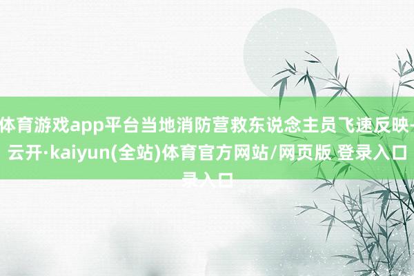 体育游戏app平台当地消防营救东说念主员飞速反映-云开·kaiyun(全站)体育官方网站/网页版 登录入口