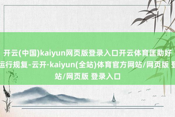 开云(中国)kaiyun网页版登录入口开云体育匡助好意思国运行规复-云开·kaiyun(全站)体育官方网站/网页版 登录入口