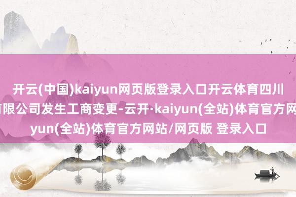 开云(中国)kaiyun网页版登录入口开云体育四川九洲投资控股集团有限公司发生工商变更-云开·kaiyun(全站)体育官方网站/网页版 登录入口