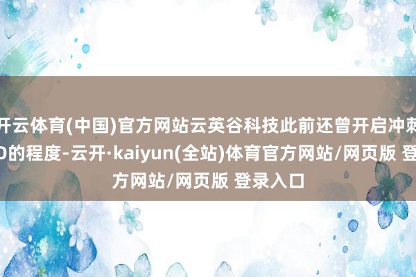 开云体育(中国)官方网站云英谷科技此前还曾开启冲刺A股IPO的程度-云开·kaiyun(全站)体育官方网站/网页版 登录入口
