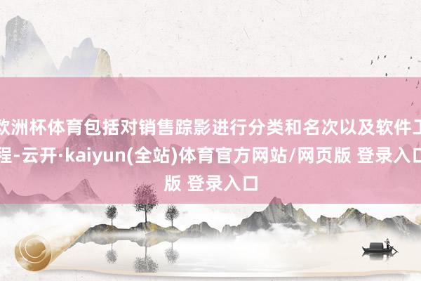 欧洲杯体育包括对销售踪影进行分类和名次以及软件工程-云开·kaiyun(全站)体育官方网站/网页版 登录入口