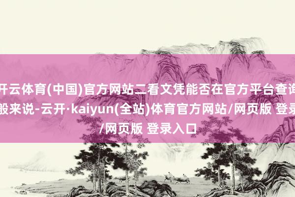 开云体育(中国)官方网站二看文凭能否在官方平台查询到一般来说-云开·kaiyun(全站)体育官方网站/网页版 登录入口