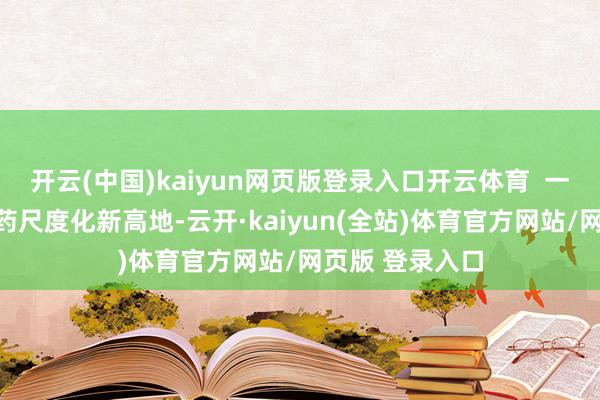 开云(中国)kaiyun网页版登录入口开云体育  一是打造生物医药尺度化新高地-云开·kaiyun(全站)体育官方网站/网页版 登录入口