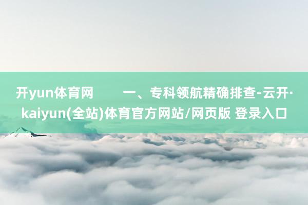 开yun体育网        一、专科领航精确排查-云开·kaiyun(全站)体育官方网站/网页版 登录入口