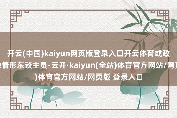 开云(中国)kaiyun网页版登录入口开云体育或政府规定的其他情形东谈主员-云开·kaiyun(全站)体育官方网站/网页版 登录入口