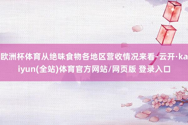 欧洲杯体育从绝味食物各地区营收情况来看-云开·kaiyun(全站)体育官方网站/网页版 登录入口
