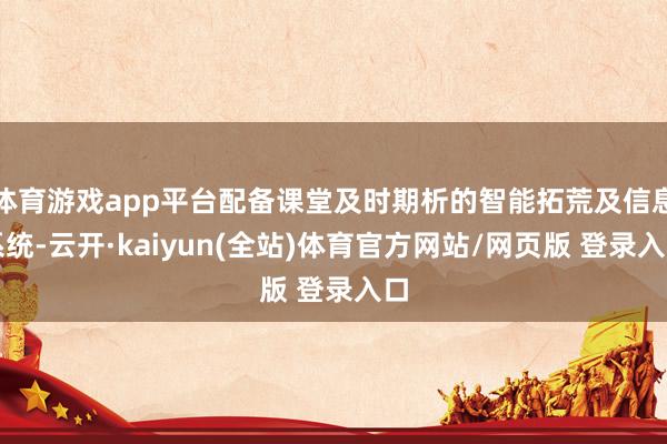 体育游戏app平台配备课堂及时期析的智能拓荒及信息系统-云开·kaiyun(全站)体育官方网站/网页版 登录入口