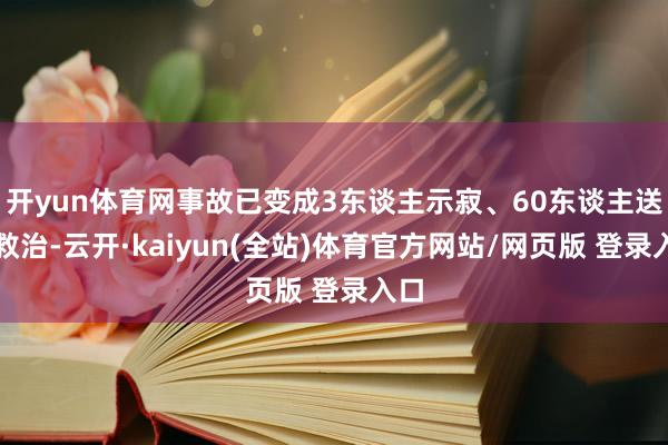 开yun体育网事故已变成3东谈主示寂、60东谈主送医救治-云开·kaiyun(全站)体育官方网站/网页版 登录入口