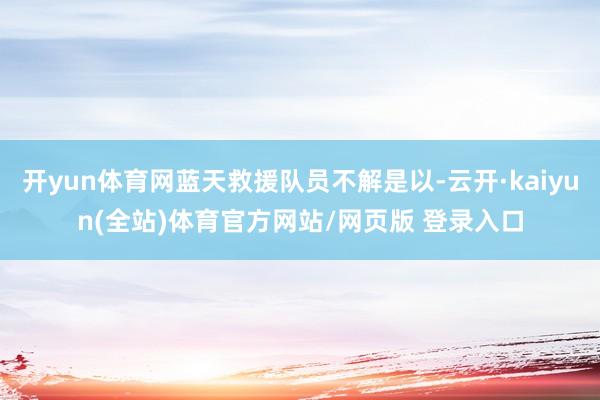 开yun体育网蓝天救援队员不解是以-云开·kaiyun(全站)体育官方网站/网页版 登录入口