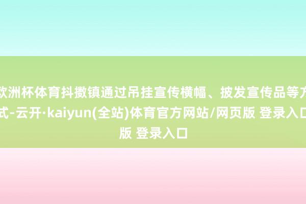 欧洲杯体育抖擞镇通过吊挂宣传横幅、披发宣传品等方式-云开·kaiyun(全站)体育官方网站/网页版 登录入口