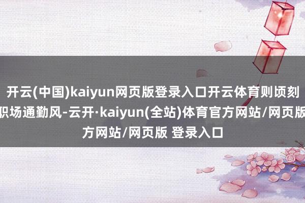 开云(中国)kaiyun网页版登录入口开云体育则顷刻间切换成职场通勤风-云开·kaiyun(全站)体育官方网站/网页版 登录入口