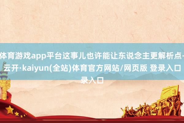 体育游戏app平台这事儿也许能让东说念主更解析点-云开·kaiyun(全站)体育官方网站/网页版 登录入口