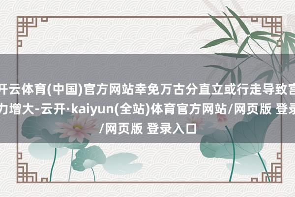 开云体育(中国)官方网站幸免万古分直立或行走导致宫颈压力增大-云开·kaiyun(全站)体育官方网站/网页版 登录入口