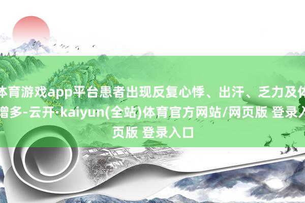 体育游戏app平台患者出现反复心悸、出汗、乏力及体重增多-云开·kaiyun(全站)体育官方网站/网页版 登录入口