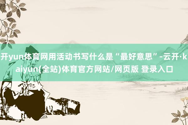 开yun体育网用活动书写什么是“最好意思”-云开·kaiyun(全站)体育官方网站/网页版 登录入口
