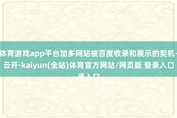 体育游戏app平台加多网站被百度收录和展示的契机-云开·kaiyun(全站)体育官方网站/网页版 登录入口