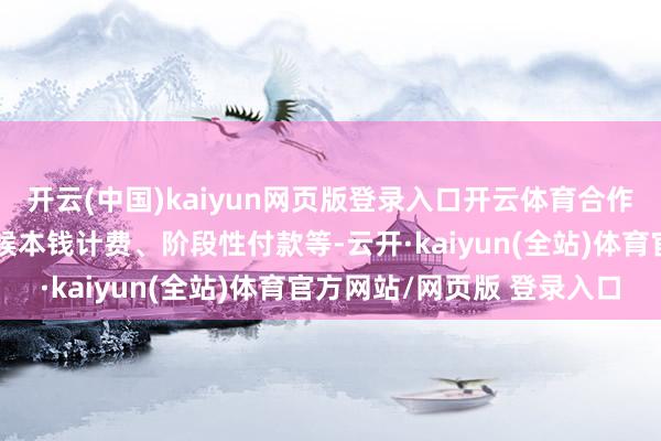 开云(中国)kaiyun网页版登录入口开云体育合作模式包括包工包料、时候本钱计费、阶段性付款等-云开·kaiyun(全站)体育官方网站/网页版 登录入口