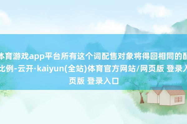 体育游戏app平台所有这个词配售对象将得回相同的配售比例-云开·kaiyun(全站)体育官方网站/网页版 登录入口