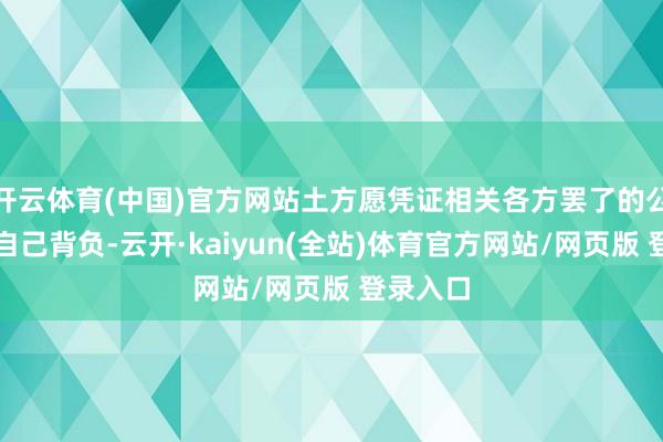 开云体育(中国)官方网站土方愿凭证相关各方罢了的公约现实自己背负-云开·kaiyun(全站)体育官方网站/网页版 登录入口