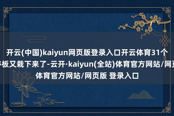 开云(中国)kaiyun网页版登录入口开云体育31个昆仲冲到涨停板又栽下来了-云开·kaiyun(全站)体育官方网站/网页版 登录入口