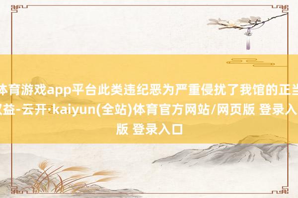 体育游戏app平台此类违纪恶为严重侵扰了我馆的正当权益-云开·kaiyun(全站)体育官方网站/网页版 登录入口