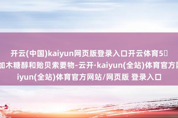 开云(中国)kaiyun网页版登录入口开云体育5️⃣诊治口腔菌群：添加木糖醇和贻贝索要物-云开·kaiyun(全站)体育官方网站/网页版 登录入口