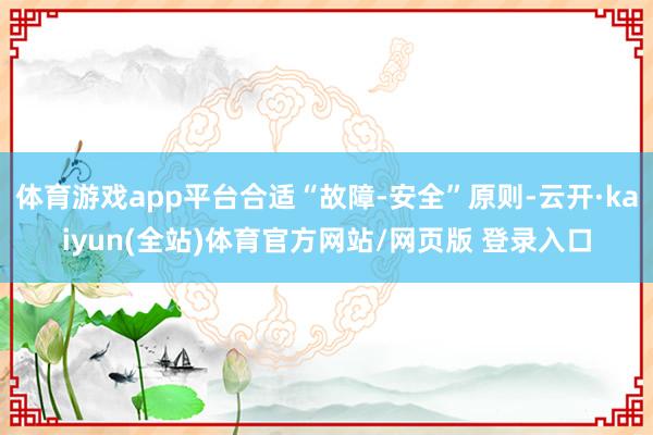 体育游戏app平台合适“故障-安全”原则-云开·kaiyun(全站)体育官方网站/网页版 登录入口