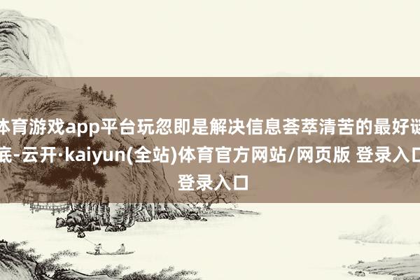 体育游戏app平台玩忽即是解决信息荟萃清苦的最好谜底-云开·kaiyun(全站)体育官方网站/网页版 登录入口