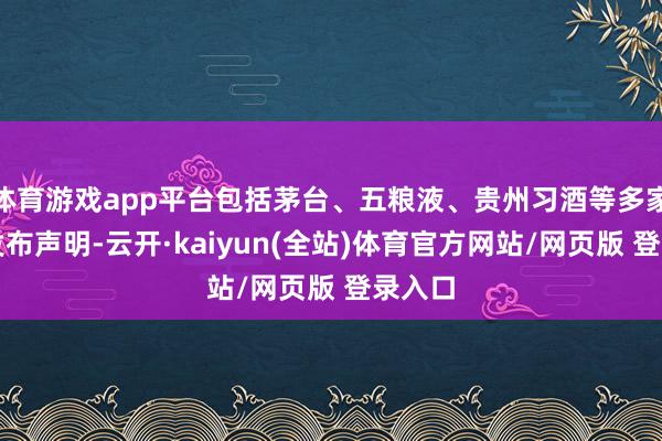 体育游戏app平台包括茅台、五粮液、贵州习酒等多家酒企发布声明-云开·kaiyun(全站)体育官方网站/网页版 登录入口